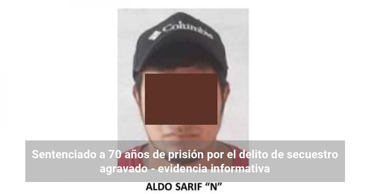 Sentenciado a 70 años de prisión por el delito de secuestro agravado ...
